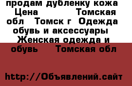 продам дубленку кожа › Цена ­ 7 000 - Томская обл., Томск г. Одежда, обувь и аксессуары » Женская одежда и обувь   . Томская обл.